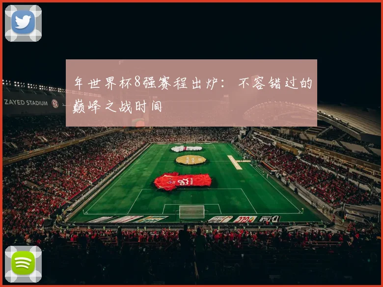 年世界杯8强赛程出炉：不容错过的巅峰之战时间