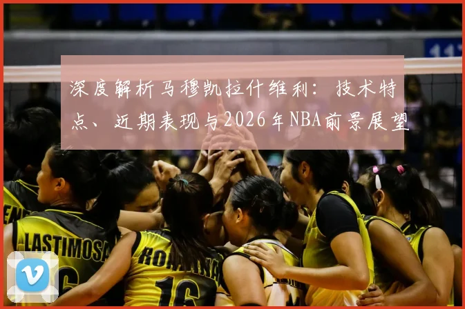 深度解析马穆凯拉什维利：技术特点、近期表现与2026年NBA前景展望
