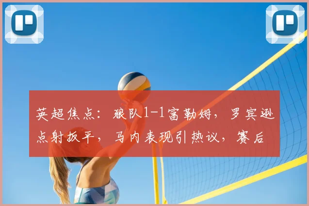 英超焦点：狼队1-1富勒姆，罗宾逊点射扳平，马内表现引热议，赛后深度解析